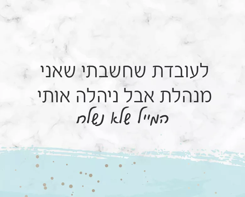 לעובדת שחשבתי שאני מנהלת אבל ניהלה אותי